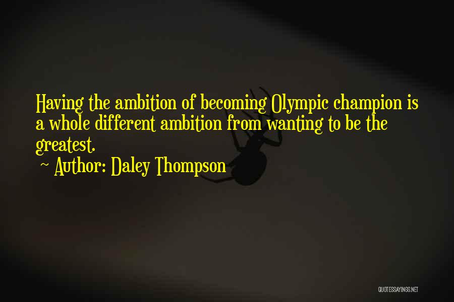 Daley Thompson Quotes: Having The Ambition Of Becoming Olympic Champion Is A Whole Different Ambition From Wanting To Be The Greatest.