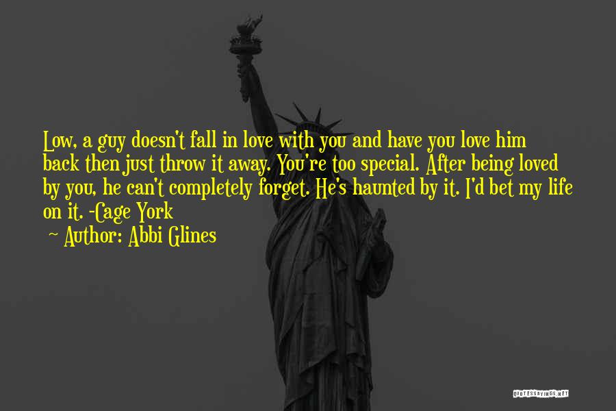 Abbi Glines Quotes: Low, A Guy Doesn't Fall In Love With You And Have You Love Him Back Then Just Throw It Away.