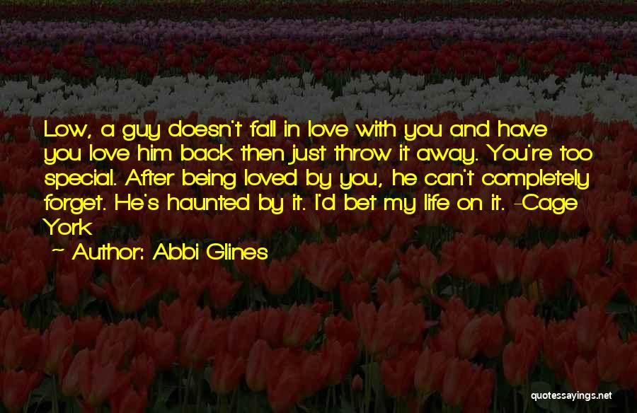 Abbi Glines Quotes: Low, A Guy Doesn't Fall In Love With You And Have You Love Him Back Then Just Throw It Away.