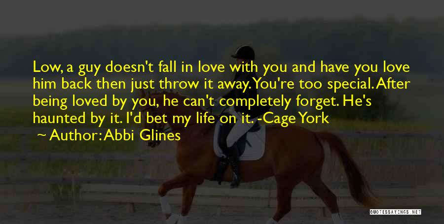 Abbi Glines Quotes: Low, A Guy Doesn't Fall In Love With You And Have You Love Him Back Then Just Throw It Away.