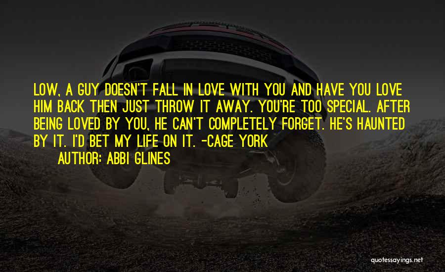 Abbi Glines Quotes: Low, A Guy Doesn't Fall In Love With You And Have You Love Him Back Then Just Throw It Away.