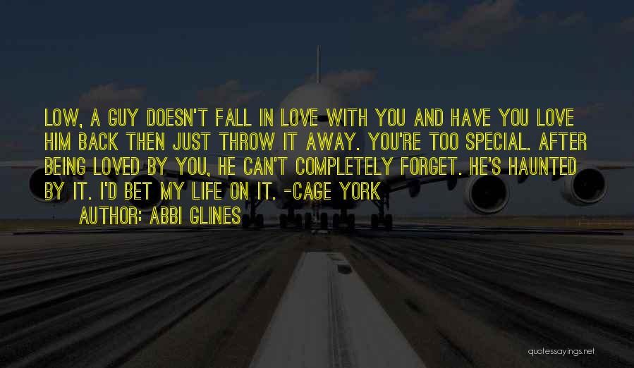 Abbi Glines Quotes: Low, A Guy Doesn't Fall In Love With You And Have You Love Him Back Then Just Throw It Away.