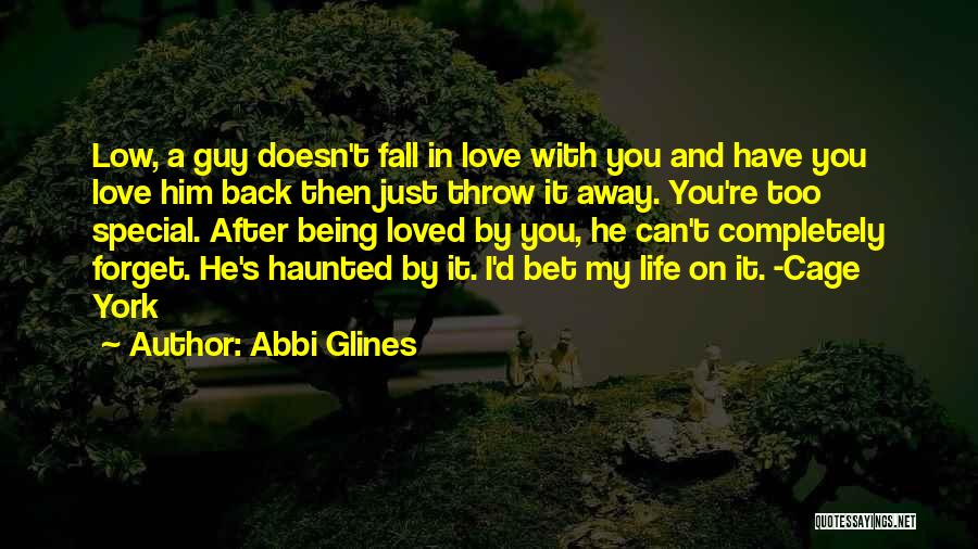 Abbi Glines Quotes: Low, A Guy Doesn't Fall In Love With You And Have You Love Him Back Then Just Throw It Away.