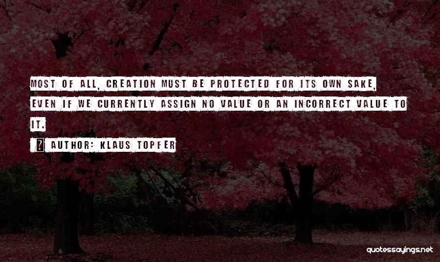 Klaus Topfer Quotes: Most Of All, Creation Must Be Protected For Its Own Sake, Even If We Currently Assign No Value Or An