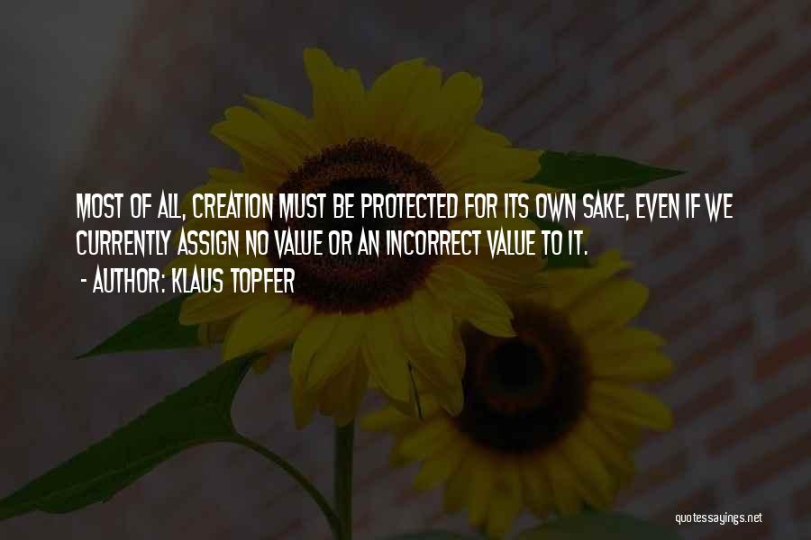 Klaus Topfer Quotes: Most Of All, Creation Must Be Protected For Its Own Sake, Even If We Currently Assign No Value Or An