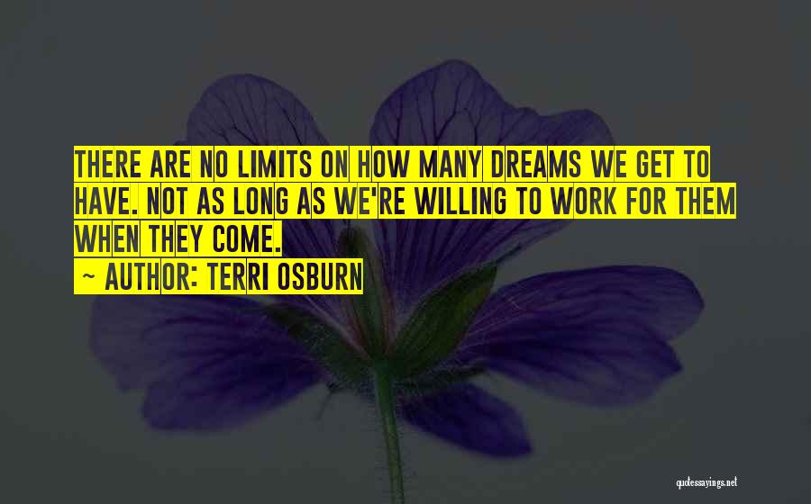 Terri Osburn Quotes: There Are No Limits On How Many Dreams We Get To Have. Not As Long As We're Willing To Work