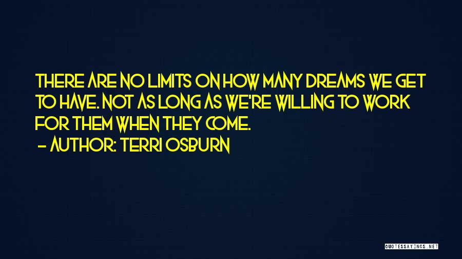 Terri Osburn Quotes: There Are No Limits On How Many Dreams We Get To Have. Not As Long As We're Willing To Work