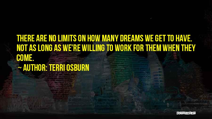 Terri Osburn Quotes: There Are No Limits On How Many Dreams We Get To Have. Not As Long As We're Willing To Work