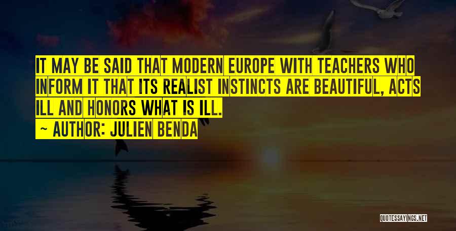 Julien Benda Quotes: It May Be Said That Modern Europe With Teachers Who Inform It That Its Realist Instincts Are Beautiful, Acts Ill