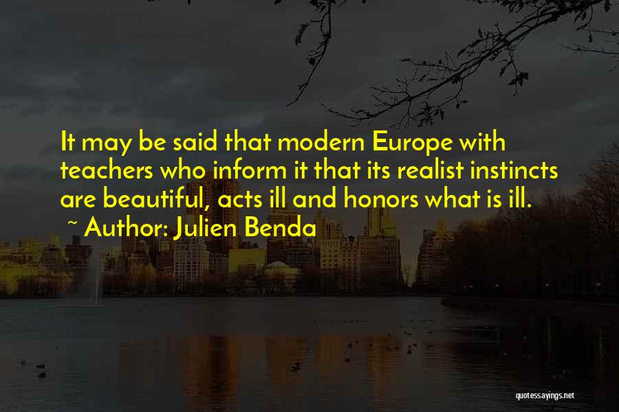 Julien Benda Quotes: It May Be Said That Modern Europe With Teachers Who Inform It That Its Realist Instincts Are Beautiful, Acts Ill