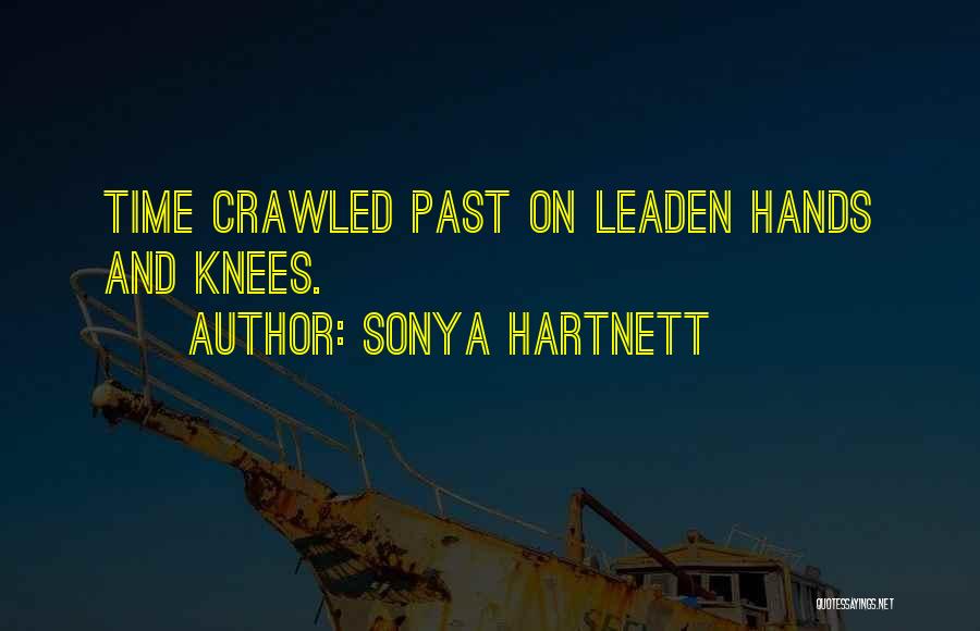 Sonya Hartnett Quotes: Time Crawled Past On Leaden Hands And Knees.