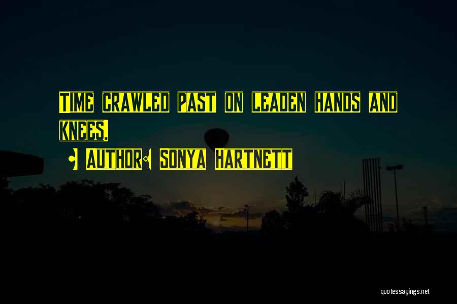 Sonya Hartnett Quotes: Time Crawled Past On Leaden Hands And Knees.