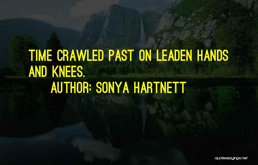 Sonya Hartnett Quotes: Time Crawled Past On Leaden Hands And Knees.