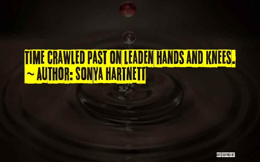 Sonya Hartnett Quotes: Time Crawled Past On Leaden Hands And Knees.