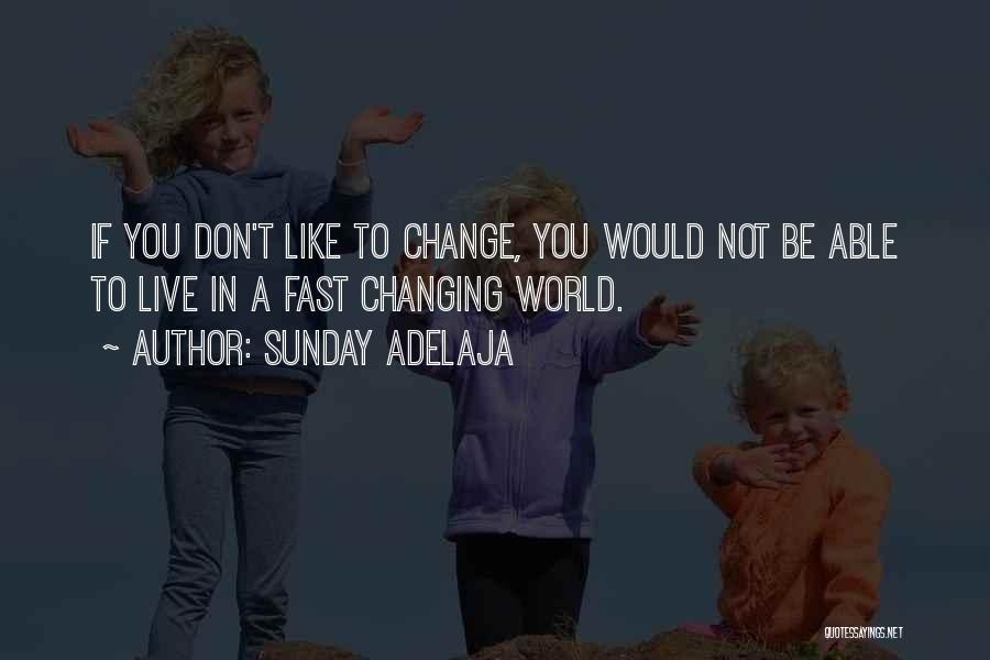 Sunday Adelaja Quotes: If You Don't Like To Change, You Would Not Be Able To Live In A Fast Changing World.