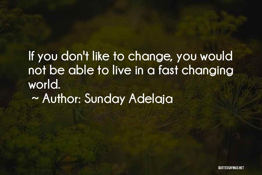 Sunday Adelaja Quotes: If You Don't Like To Change, You Would Not Be Able To Live In A Fast Changing World.