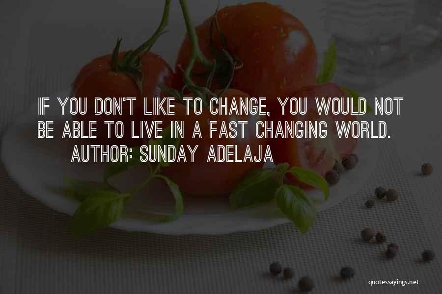 Sunday Adelaja Quotes: If You Don't Like To Change, You Would Not Be Able To Live In A Fast Changing World.