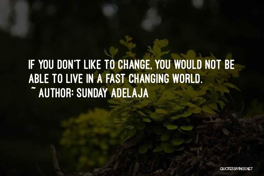 Sunday Adelaja Quotes: If You Don't Like To Change, You Would Not Be Able To Live In A Fast Changing World.