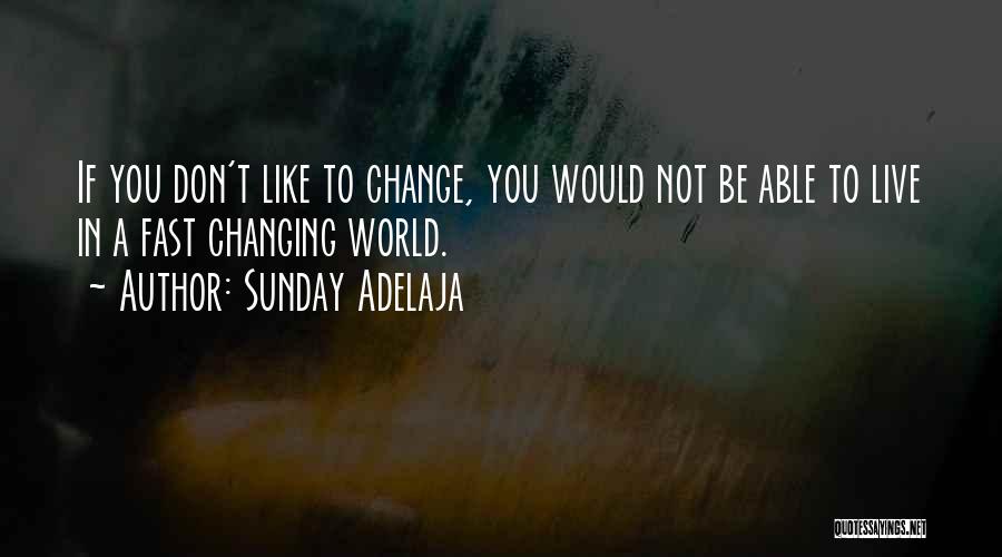 Sunday Adelaja Quotes: If You Don't Like To Change, You Would Not Be Able To Live In A Fast Changing World.