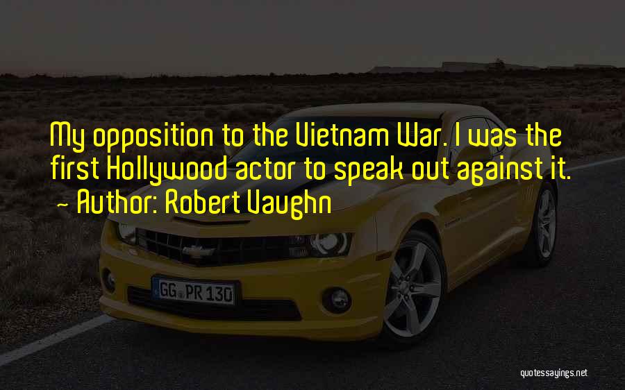 Robert Vaughn Quotes: My Opposition To The Vietnam War. I Was The First Hollywood Actor To Speak Out Against It.