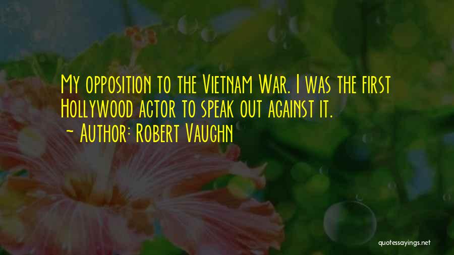 Robert Vaughn Quotes: My Opposition To The Vietnam War. I Was The First Hollywood Actor To Speak Out Against It.