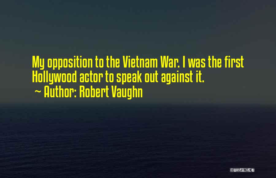 Robert Vaughn Quotes: My Opposition To The Vietnam War. I Was The First Hollywood Actor To Speak Out Against It.