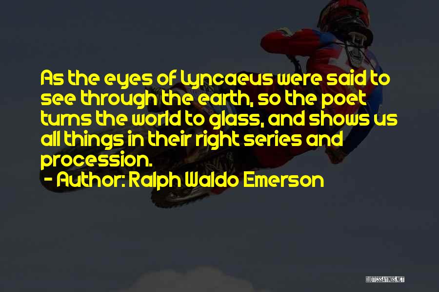 Ralph Waldo Emerson Quotes: As The Eyes Of Lyncaeus Were Said To See Through The Earth, So The Poet Turns The World To Glass,