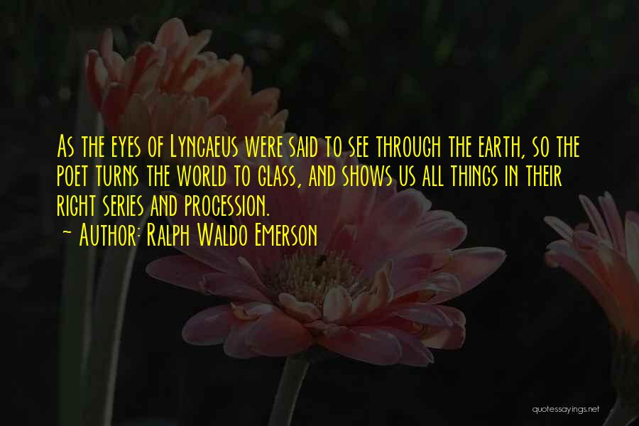 Ralph Waldo Emerson Quotes: As The Eyes Of Lyncaeus Were Said To See Through The Earth, So The Poet Turns The World To Glass,