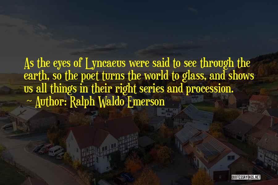 Ralph Waldo Emerson Quotes: As The Eyes Of Lyncaeus Were Said To See Through The Earth, So The Poet Turns The World To Glass,