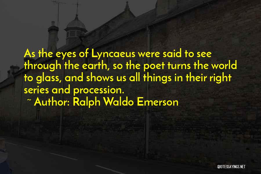 Ralph Waldo Emerson Quotes: As The Eyes Of Lyncaeus Were Said To See Through The Earth, So The Poet Turns The World To Glass,