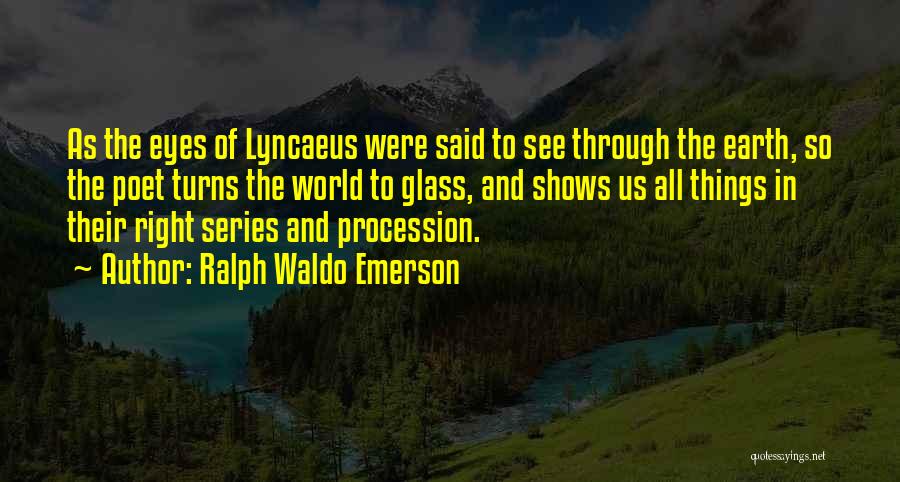 Ralph Waldo Emerson Quotes: As The Eyes Of Lyncaeus Were Said To See Through The Earth, So The Poet Turns The World To Glass,