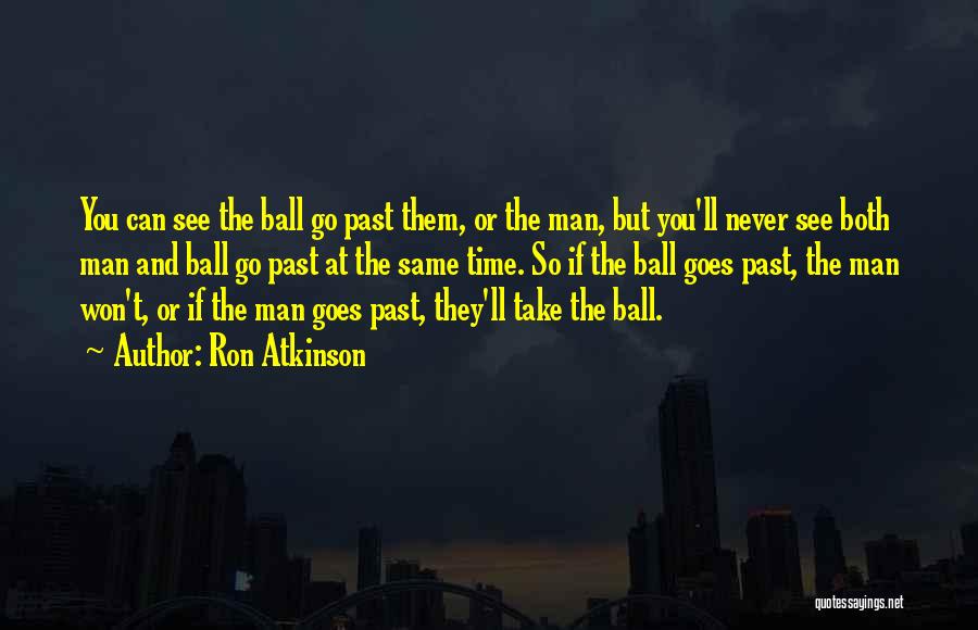 Ron Atkinson Quotes: You Can See The Ball Go Past Them, Or The Man, But You'll Never See Both Man And Ball Go