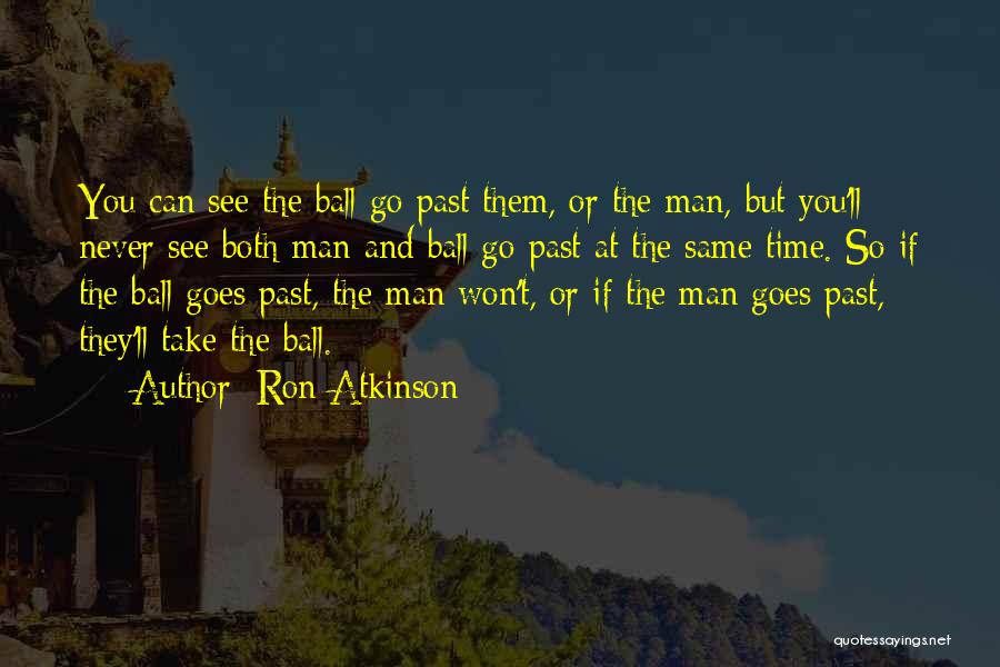 Ron Atkinson Quotes: You Can See The Ball Go Past Them, Or The Man, But You'll Never See Both Man And Ball Go