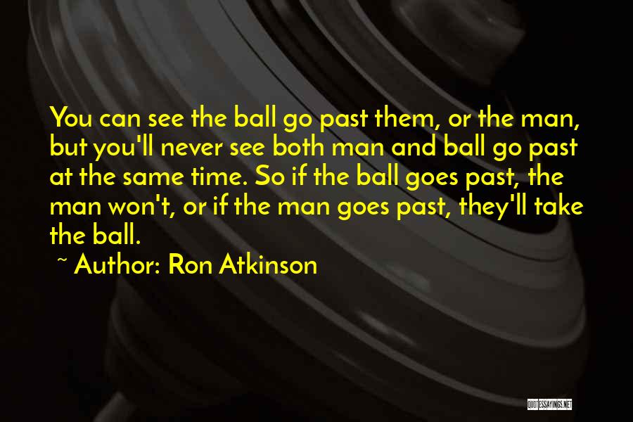 Ron Atkinson Quotes: You Can See The Ball Go Past Them, Or The Man, But You'll Never See Both Man And Ball Go