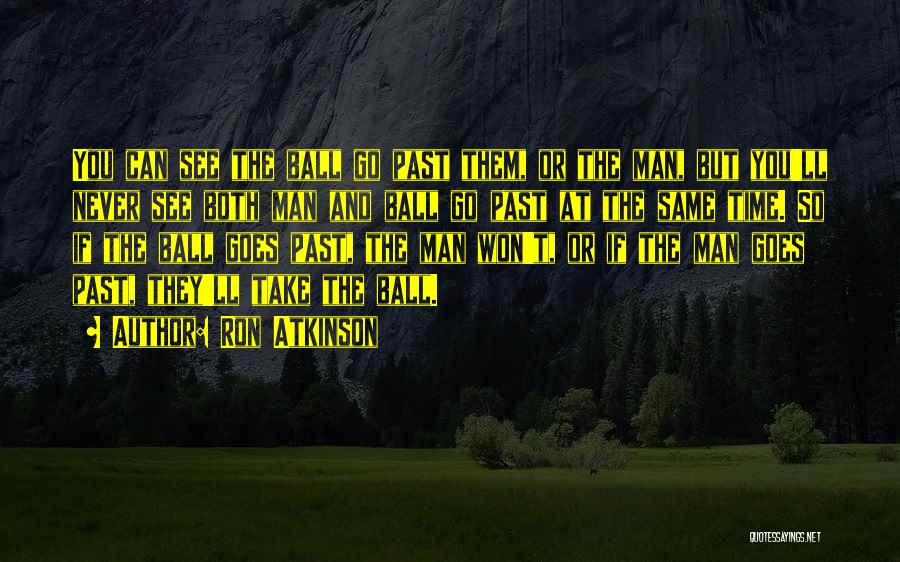 Ron Atkinson Quotes: You Can See The Ball Go Past Them, Or The Man, But You'll Never See Both Man And Ball Go
