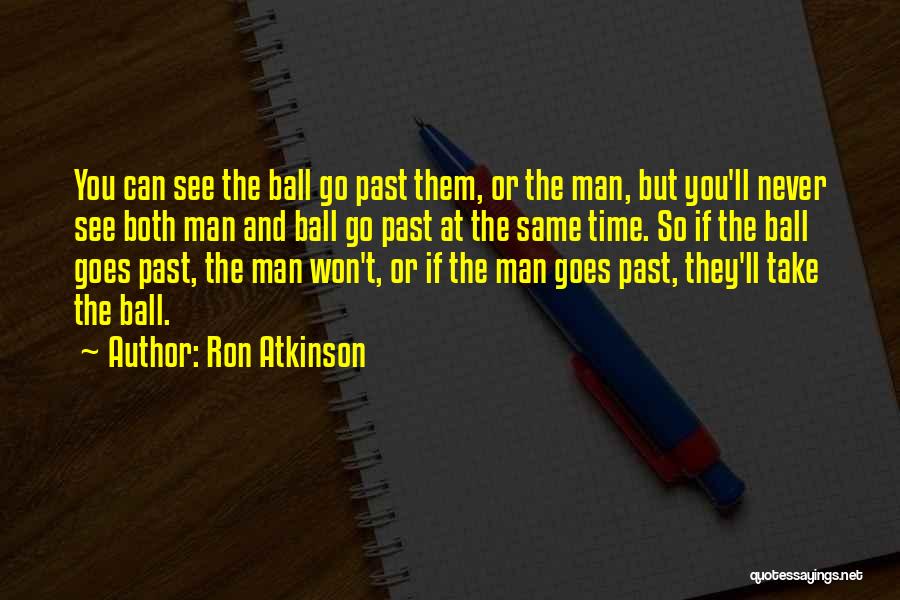 Ron Atkinson Quotes: You Can See The Ball Go Past Them, Or The Man, But You'll Never See Both Man And Ball Go