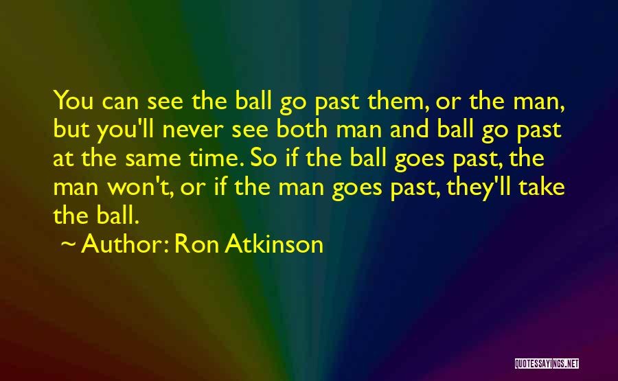 Ron Atkinson Quotes: You Can See The Ball Go Past Them, Or The Man, But You'll Never See Both Man And Ball Go