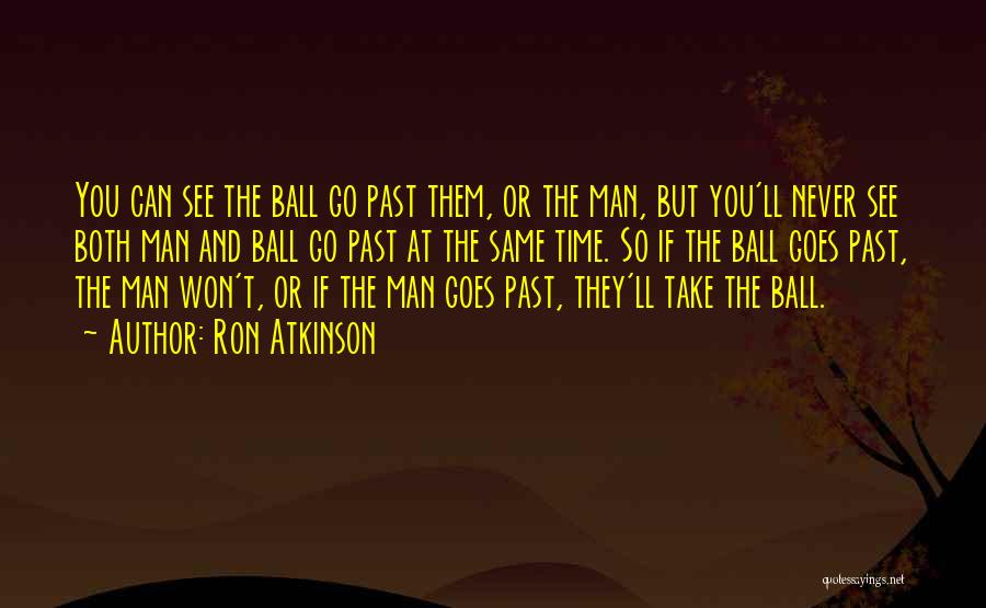 Ron Atkinson Quotes: You Can See The Ball Go Past Them, Or The Man, But You'll Never See Both Man And Ball Go