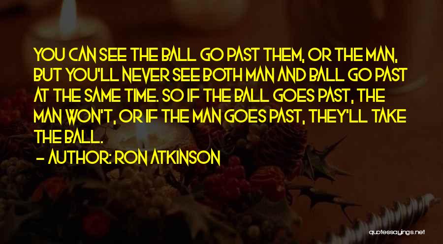 Ron Atkinson Quotes: You Can See The Ball Go Past Them, Or The Man, But You'll Never See Both Man And Ball Go