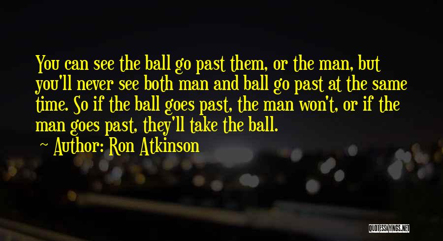 Ron Atkinson Quotes: You Can See The Ball Go Past Them, Or The Man, But You'll Never See Both Man And Ball Go