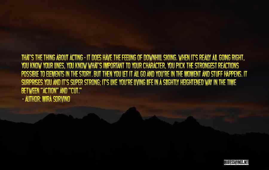 Mira Sorvino Quotes: That's The Thing About Acting - It Does Have The Feeling Of Downhill Skiing. When It's Really All Going Right,