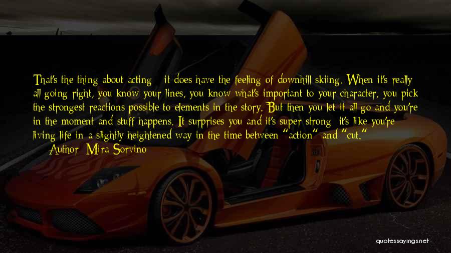 Mira Sorvino Quotes: That's The Thing About Acting - It Does Have The Feeling Of Downhill Skiing. When It's Really All Going Right,