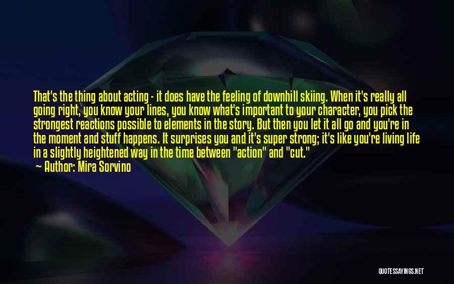 Mira Sorvino Quotes: That's The Thing About Acting - It Does Have The Feeling Of Downhill Skiing. When It's Really All Going Right,