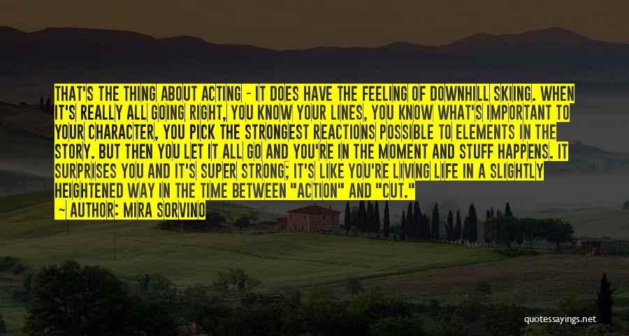 Mira Sorvino Quotes: That's The Thing About Acting - It Does Have The Feeling Of Downhill Skiing. When It's Really All Going Right,