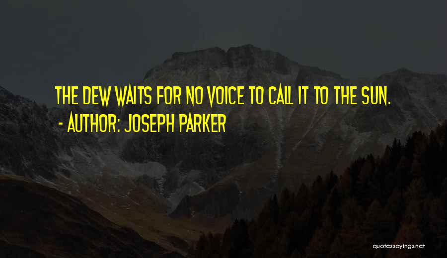 Joseph Parker Quotes: The Dew Waits For No Voice To Call It To The Sun.