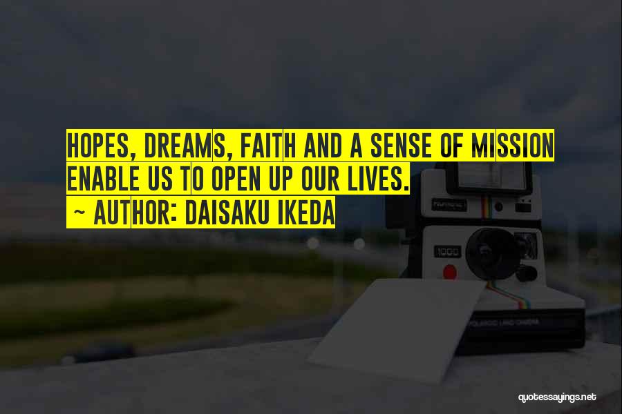 Daisaku Ikeda Quotes: Hopes, Dreams, Faith And A Sense Of Mission Enable Us To Open Up Our Lives.
