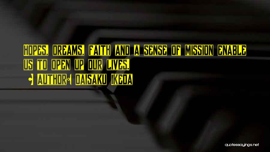Daisaku Ikeda Quotes: Hopes, Dreams, Faith And A Sense Of Mission Enable Us To Open Up Our Lives.
