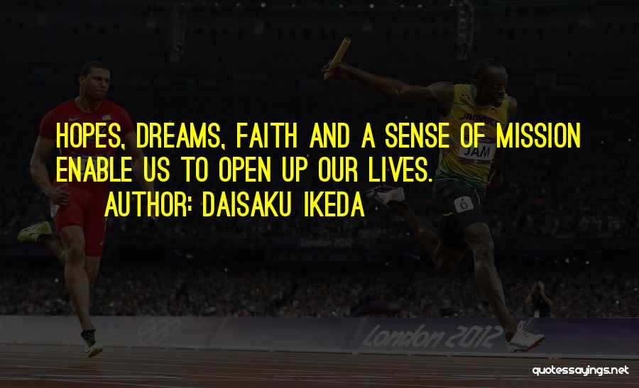 Daisaku Ikeda Quotes: Hopes, Dreams, Faith And A Sense Of Mission Enable Us To Open Up Our Lives.