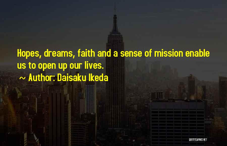 Daisaku Ikeda Quotes: Hopes, Dreams, Faith And A Sense Of Mission Enable Us To Open Up Our Lives.
