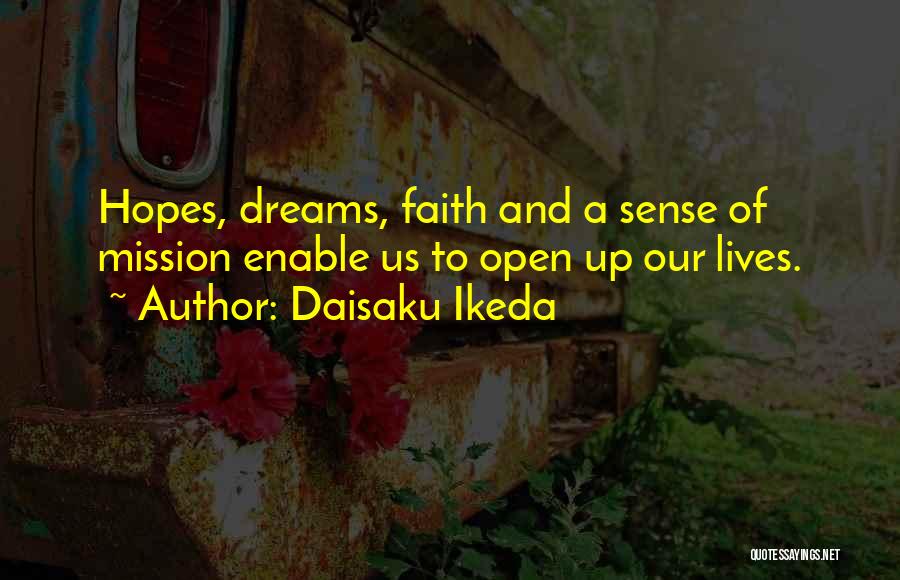 Daisaku Ikeda Quotes: Hopes, Dreams, Faith And A Sense Of Mission Enable Us To Open Up Our Lives.